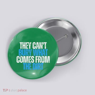 They CanT Bury What Comes From The Dirt Button