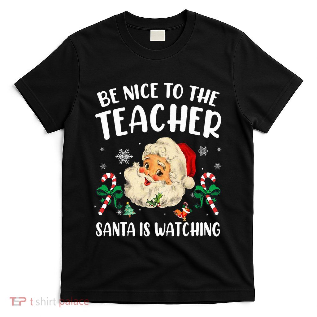 Teacher Christmas  Be Nice To The Teacher Santa Is Watching T-Shirt