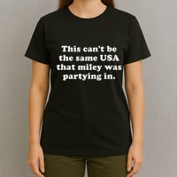 This CanT Be The Same Usa That Miley Was Partying In T-Shirt