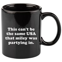 This CanT Be The Same Usa That Miley Was Partying In 11oz C Handle Ceramic Mug