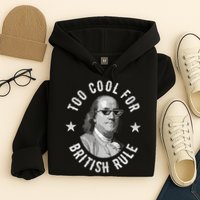 Too Cool For British Rule Funny Ben Benjamin Franklin 4th Of July Hoodie