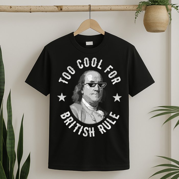 Too Cool For British Rule Funny Ben Benjamin Franklin 4th Of July T-Shirt