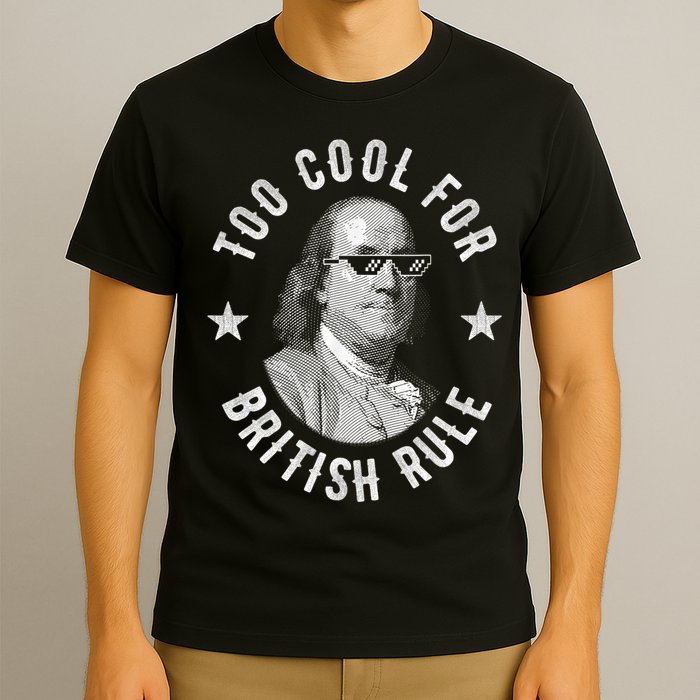 Too Cool For British Rule Funny Ben Benjamin Franklin 4th Of July T-Shirt