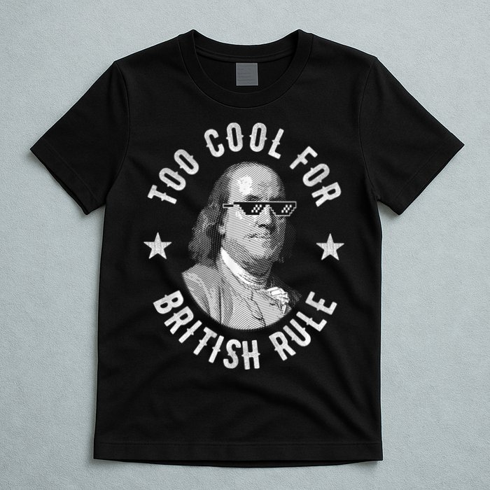 Too Cool For British Rule Funny Ben Benjamin Franklin 4th Of July T-Shirt