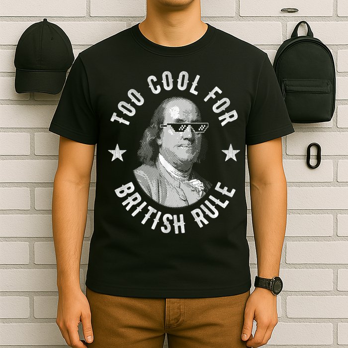 Too Cool For British Rule Funny Ben Benjamin Franklin 4th Of July T-Shirt