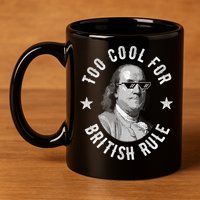 Too Cool For British Rule Funny Ben Benjamin Franklin 4th Of July 11oz C Handle Ceramic Mug