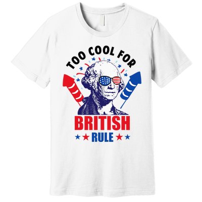 Too Cool For British Rule George Washington Fun 4th Of July Premium T-Shirt