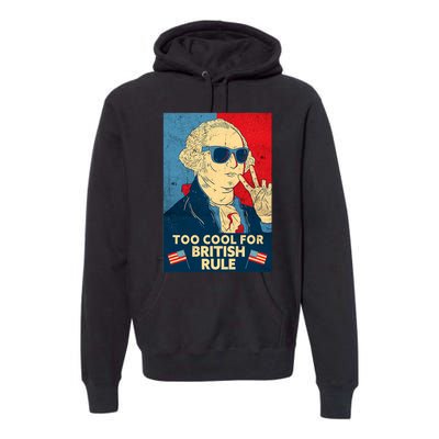 Too Cool For British Rule George Washington 4th Of July Premium Hoodie