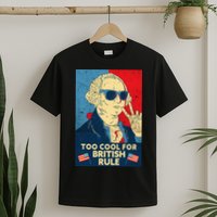 Too Cool For British Rule George Washington 4th of July T-Shirt