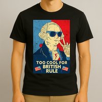 Too Cool For British Rule George Washington 4th of July T-Shirt