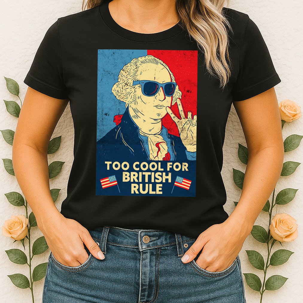 Too Cool For British Rule George Washington 4th of July Womens T-Shirt