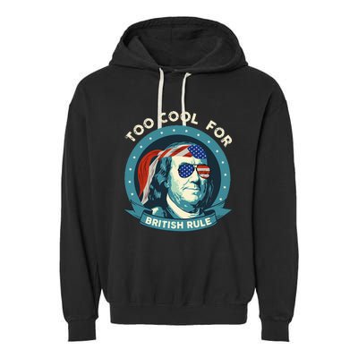 Too Cool For British Rule Ben Franklin 4th Of July Garment-Dyed Fleece Hoodie