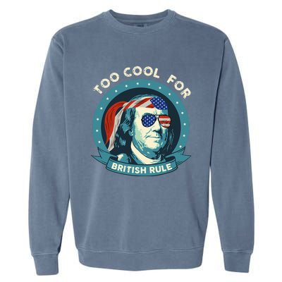 Too Cool For British Rule Ben Franklin 4th Of July Garment-Dyed Sweatshirt