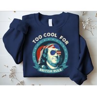 Too Cool For British Rule Ben Franklin 4th Of July Funny Sweatshirt