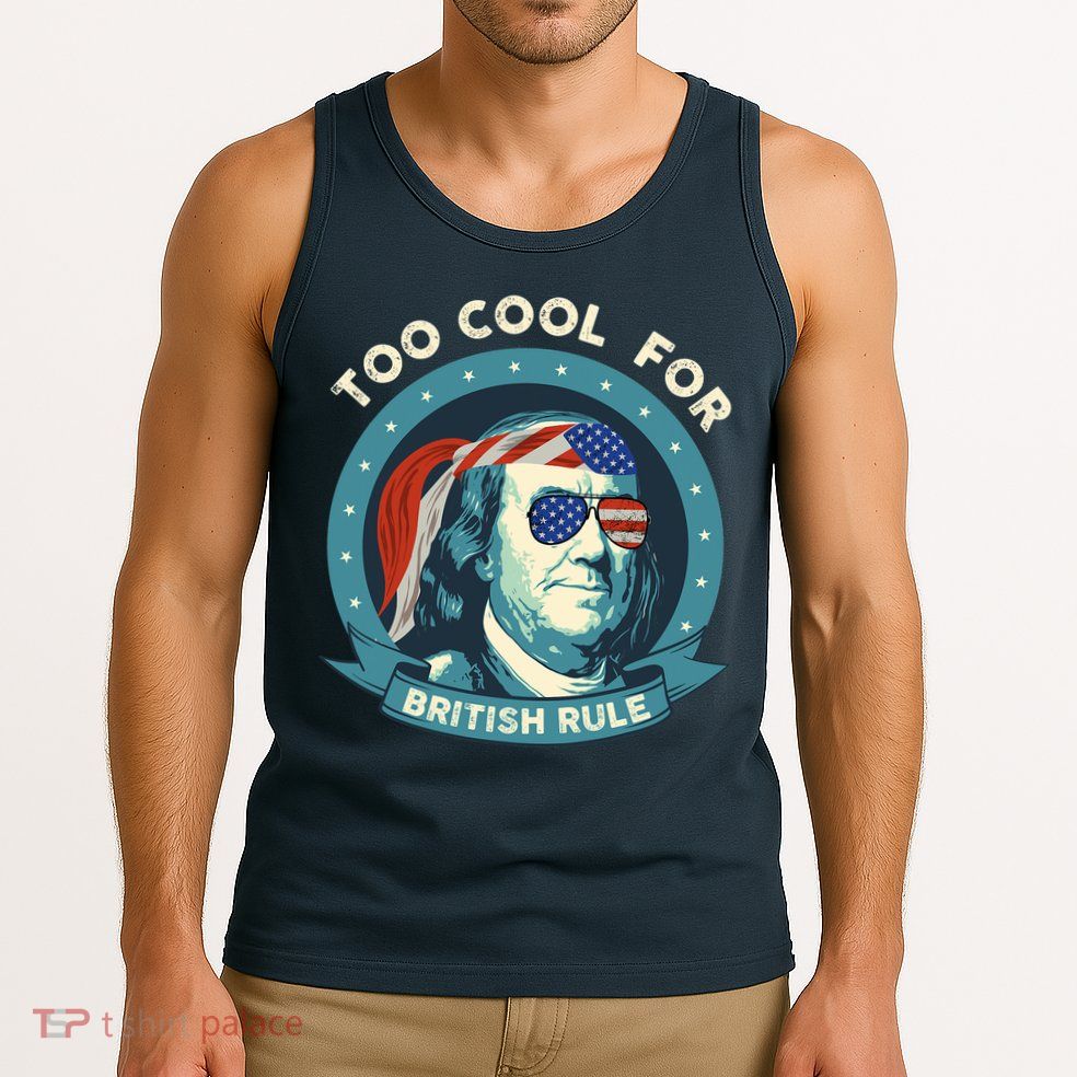 Too Cool For British Rule Ben Franklin 4th Of July Funny Tank Top