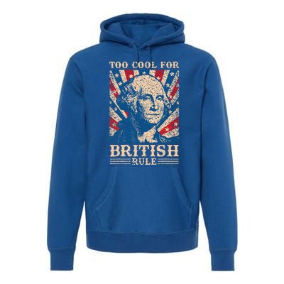 Too Cool For British Rule 4th Of July Independence Day Usa Premium Hoodie