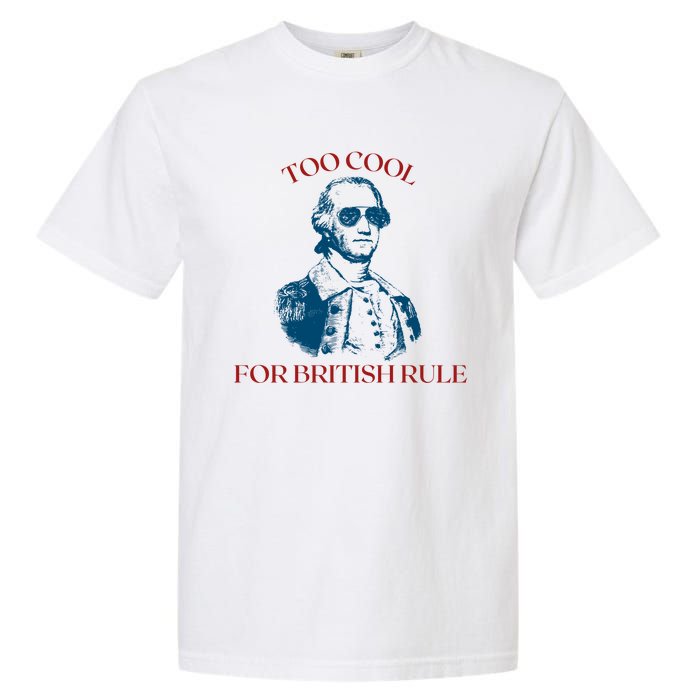 Too Cool For British Rule Funny Patrotic Garment-Dyed Heavyweight T-Shirt