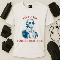 Too Cool For British Rule Funny Patrotic Performance Shirt