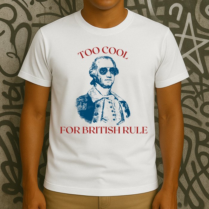 Too Cool For British Rule Funny Patrotic T-Shirt