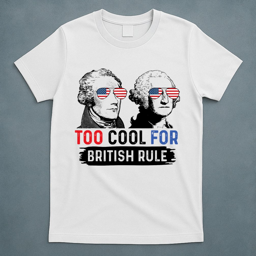 Too Cool For British Rule Hamilton Washington July 4th T-Shirt