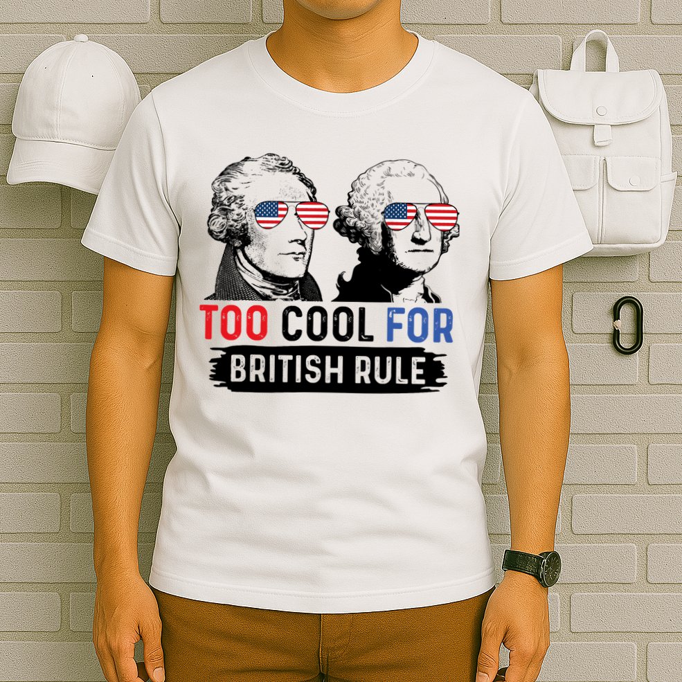 Too Cool For British Rule Hamilton Washington July 4th T-Shirt