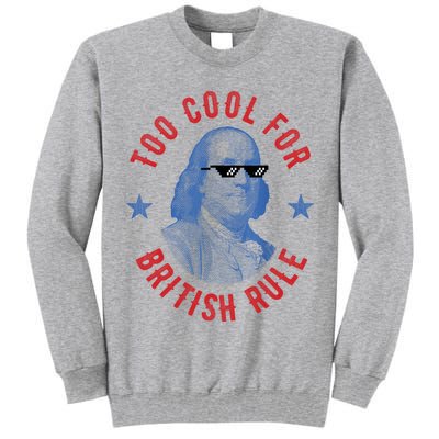 Too Cool For British Rule Funny Ben Benjamin Franklin 4th Of July Tall Sweatshirt