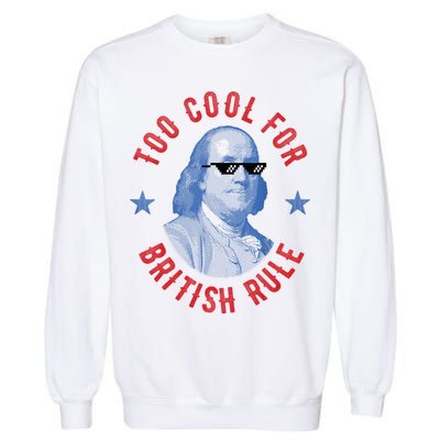 Too Cool For British Rule Funny Ben Benjamin Franklin 4th Of July Garment-Dyed Sweatshirt
