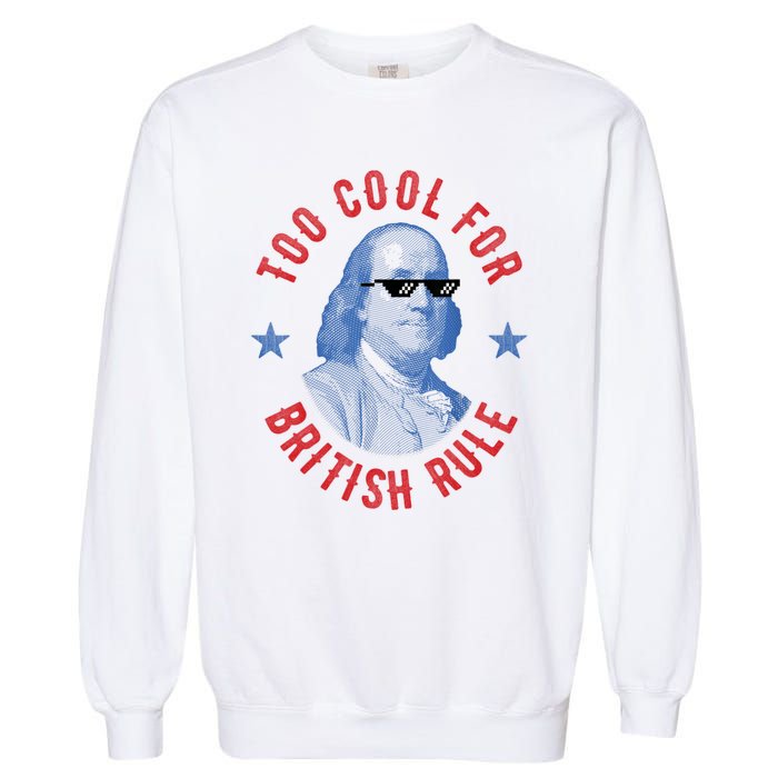 Too Cool For British Rule Funny Ben Benjamin Franklin 4th Of July Garment-Dyed Sweatshirt