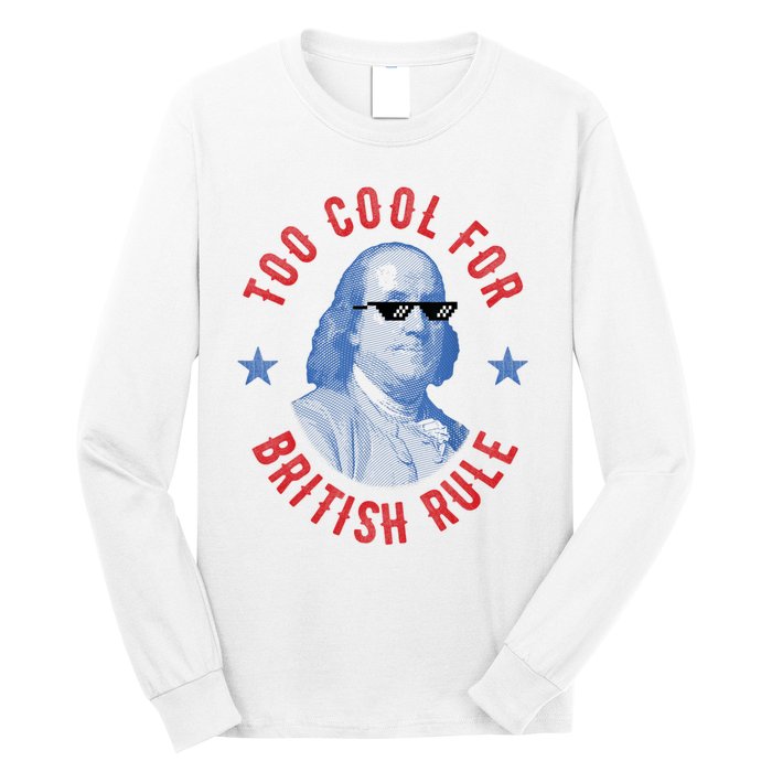 Too Cool For British Rule Funny Ben Benjamin Franklin 4th Of July Long Sleeve Shirt