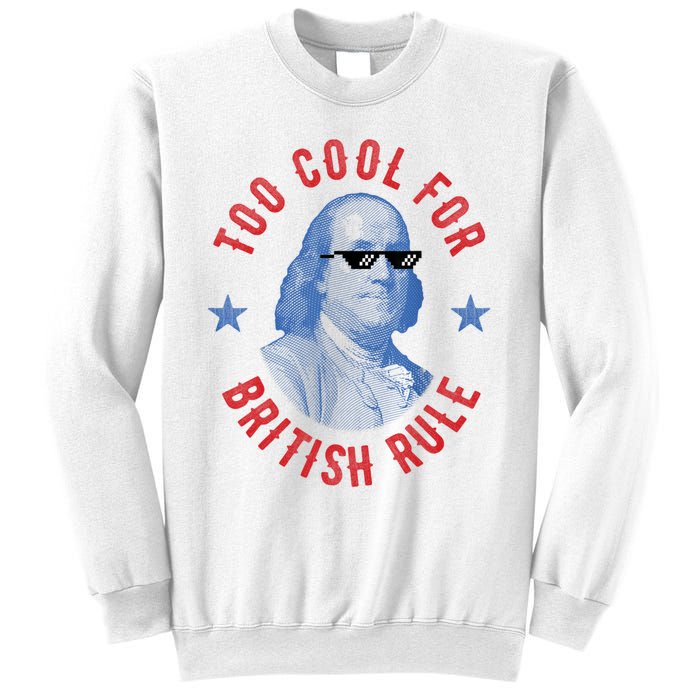 Too Cool For British Rule Funny Ben Benjamin Franklin 4th Of July Sweatshirt