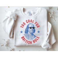 Too Cool For British Rule Funny Ben Benjamin Franklin 4th Of July Sweatshirt