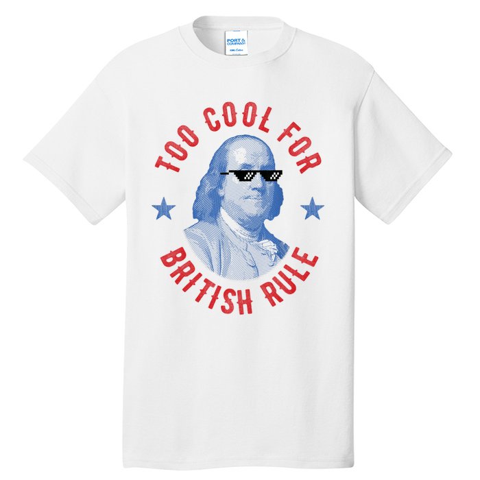 Too Cool For British Rule Funny Ben Benjamin Franklin 4th Of July Tall T-Shirt