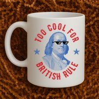 Too Cool For British Rule Funny Ben Benjamin Franklin 4th Of July Mug