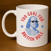 Too Cool For British Rule Funny Ben Benjamin Franklin 4th Of July 11oz C Handle Ceramic Mug