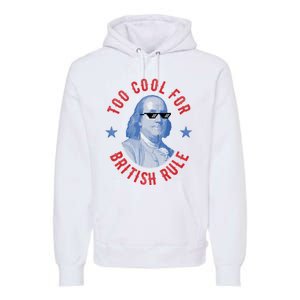 Too Cool For British Rule Funny Ben Benjamin Franklin 4th Of July Premium Hoodie