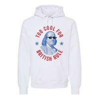 Too Cool For British Rule Funny Ben Benjamin Franklin 4th Of July Premium Hoodie