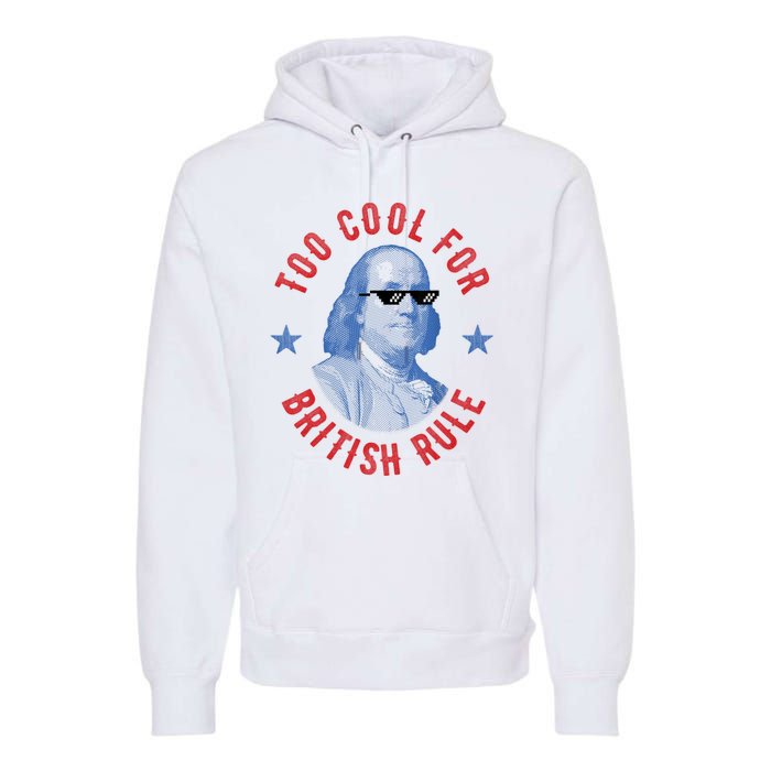 Too Cool For British Rule Funny Ben Benjamin Franklin 4th Of July Premium Hoodie