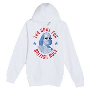 Too Cool For British Rule Funny Ben Benjamin Franklin 4th Of July Premium Pullover Hoodie