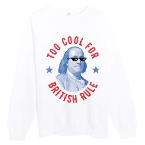 Too Cool For British Rule Funny Ben Benjamin Franklin 4th Of July Premium Crewneck Sweatshirt