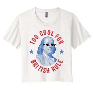 Too Cool For British Rule Funny Ben Benjamin Franklin 4th Of July Women's Crop Top Tee