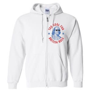 Too Cool For British Rule Funny Ben Benjamin Franklin 4th Of July Full Zip Hoodie