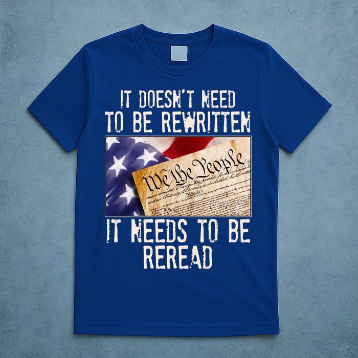 The Constitution It Doesnt Need To Be Rewritten It Needs To Be Reread T-Shirt