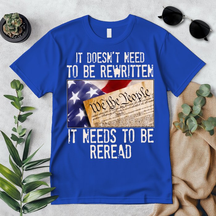 The Constitution It Doesnt Need To Be Rewritten It Needs To Be Reread Premium T-Shirt