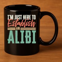 True Crime Im Just Here To Establish An Alibi Funny Gift 11oz C Handle Ceramic Mug