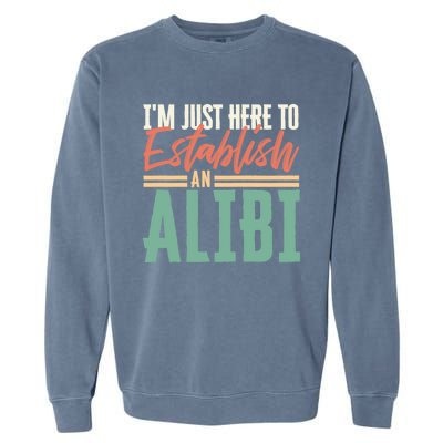 True Crime Im Just Here To Establish An Alibi Funny Gift Garment-Dyed Sweatshirt