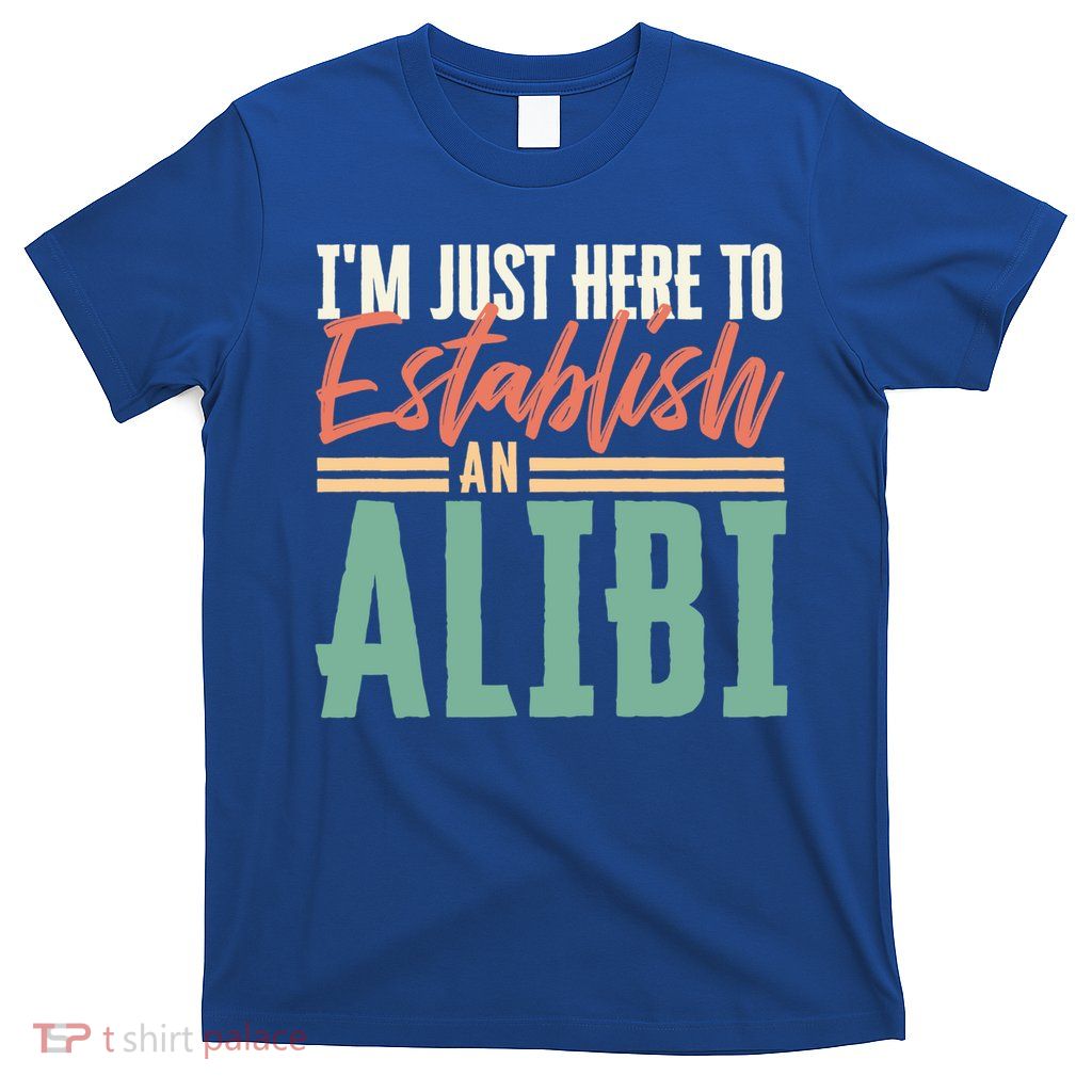 True Crime Im Just Here To Establish An Alibi Funny Gift T-Shirt