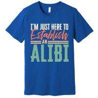 True Crime Im Just Here To Establish An Alibi Funny Gift Premium T-Shirt