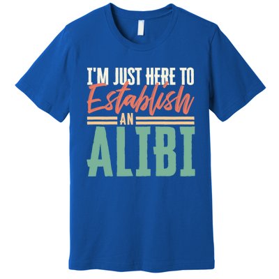 True Crime Im Just Here To Establish An Alibi Funny Gift Premium T-Shirt