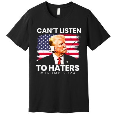 Trump Cant Listen To Haters Ear Bandage 2024 Premium T-Shirt