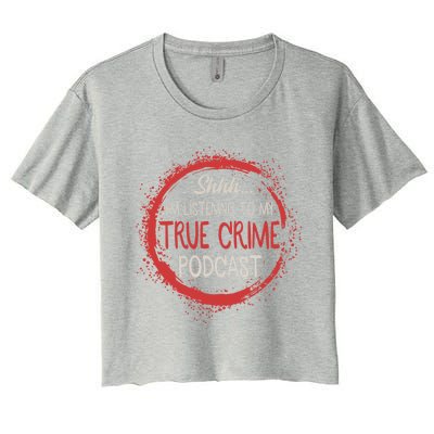 True Crime Lover Shhh Im Listening To My True Crime Podcast Gift Women's Crop Top Tee